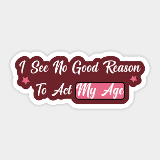 funny I See No Good Reason To Act My Age Sticker